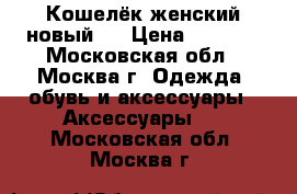 Кошелёк женский новый.  › Цена ­ 1 800 - Московская обл., Москва г. Одежда, обувь и аксессуары » Аксессуары   . Московская обл.,Москва г.